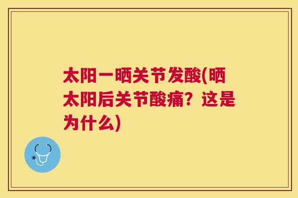 太阳一晒关节发酸(晒太阳后关节酸痛？这是为什么)