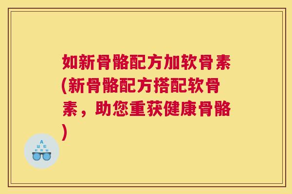 如新骨骼配方加软骨素(新骨骼配方搭配软骨素，助您重获健康骨骼)