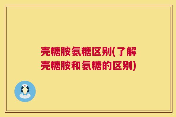 壳糖胺氨糖区别(了解壳糖胺和氨糖的区别)