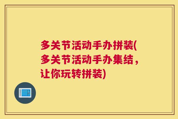 多关节活动手办拼装(多关节活动手办集结，让你玩转拼装)