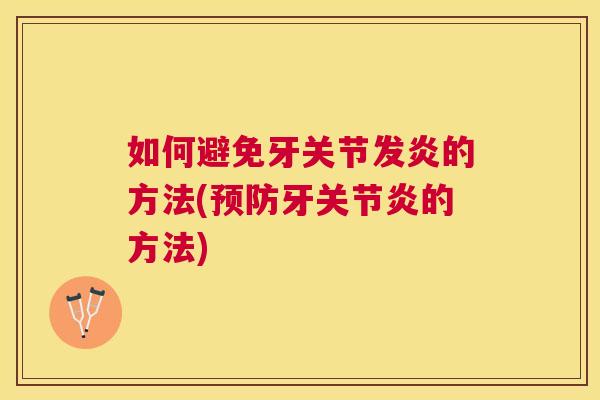 如何避免牙关节发炎的方法(预防牙关节炎的方法)