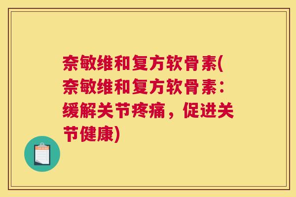 奈敏维和复方软骨素(奈敏维和复方软骨素:缓解关节疼痛,促进关节健康)