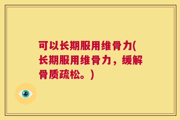 可以长期服用维骨力(长期服用维骨力,缓解骨质疏松。)