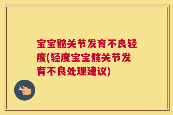 宝宝髋关节发育不良轻度(轻度宝宝髋关节发育不良处理建议) 宝宝髋关节发育不良轻度(轻度宝宝髋关节发育不良处理建议)