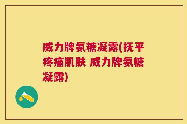威力牌氨糖凝露(抚平疼痛肌肤 威力牌氨糖凝露)