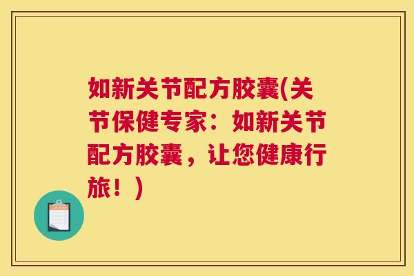 如新关节配方胶囊(关节保健专家:如新关节配方胶囊,让您健康行旅!) 如新关节配方胶囊(关节保健专家:如新关节配方胶囊,让您健康行旅!)