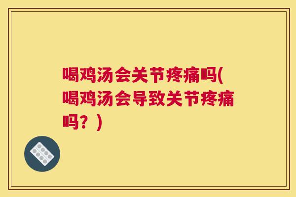 喝鸡汤会关节吗(喝鸡汤会导致关节吗?) 喝鸡汤会关节吗(喝鸡汤会导致关节吗?)
