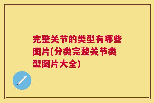 完整关节的类型有哪些图片(分类完整关节类型图片大全)