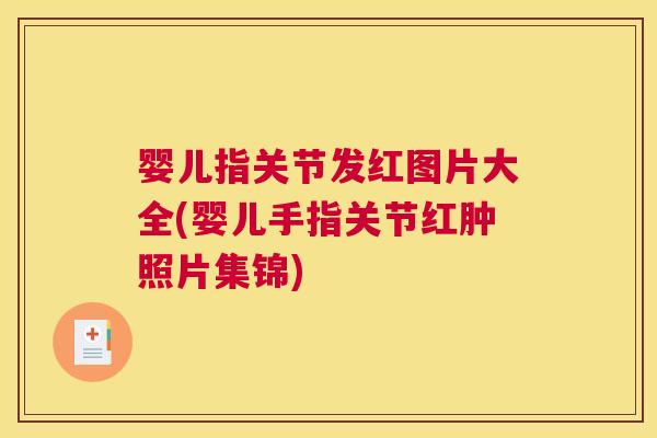 婴儿指关节发红图片大全(婴儿手指关节红肿照片集锦) 婴儿指关节发红图片大全(婴儿手指关节红肿照片集锦)