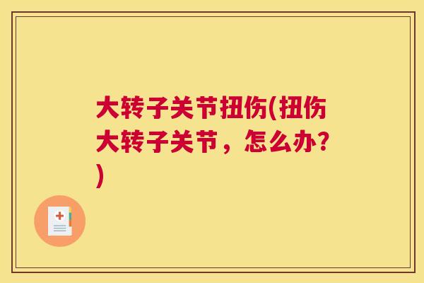 大转子关节扭伤(扭伤大转子关节,怎么办?)