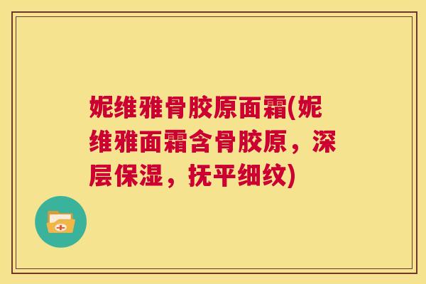 妮维雅骨胶原面霜(妮维雅面霜含骨胶原,深层保湿,抚平细纹)