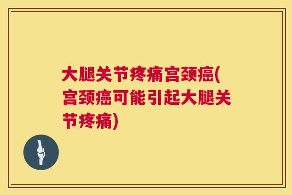 大腿关节疼痛宫颈癌(宫颈癌可能引起大腿关节疼痛)