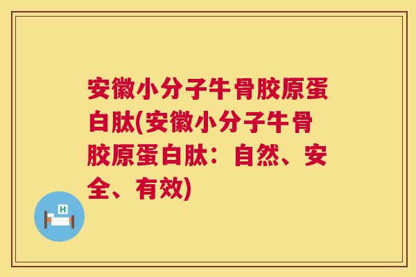 安徽小分子牛骨胶原蛋白肽(安徽小分子牛骨胶原蛋白肽：自然、安全、有效)