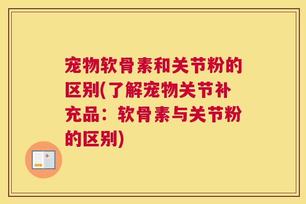 宠物软骨素和关节粉的区别(了解宠物关节补充品:软骨素与关节粉的区别) 宠物软骨素和关节粉的区别(了解宠物关节补充品:软骨素与关节粉的区别)
