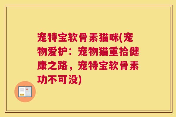宠特宝软骨素猫咪(宠物爱护：宠物猫重拾健康之路，宠特宝软骨素功不可没)