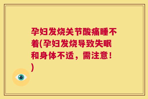孕妇发烧关节酸痛睡不着(孕妇发烧导致和身体不适，需注意！)