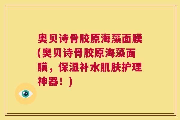 奥贝诗骨胶原海藻面膜(奥贝诗骨胶原海藻面膜,保湿补水肌肤护理神器!)