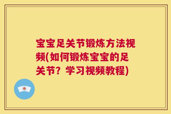 宝宝足关节锻炼方法视频(如何锻炼宝宝的足关节？学习视频教程)