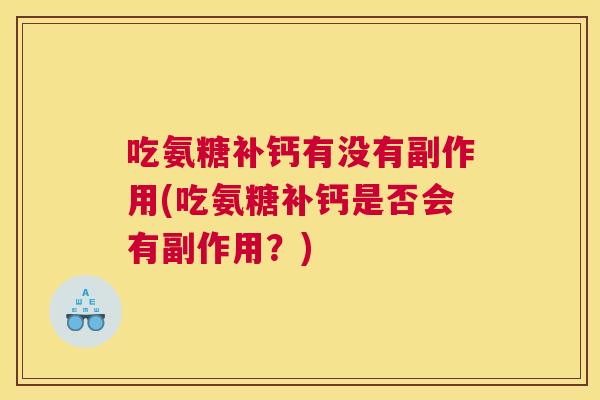 吃氨糖补钙有没有副作用(吃氨糖补钙是否会有副作用?)