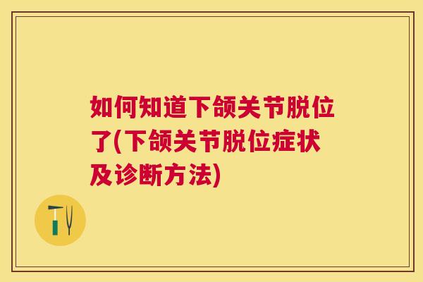 如何知道下颌关节脱位了(下颌关节脱位症状及诊断方法)