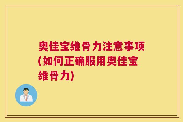 奥佳宝维骨力注意事项(如何正确服用奥佳宝维骨力)