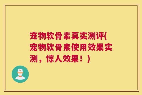 宠物软骨素真实测评(宠物软骨素使用效果实测,惊人效果!)