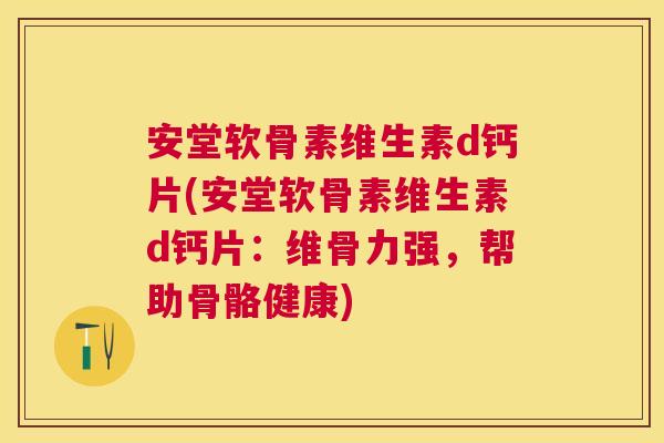 安堂软骨素维生素d钙片(安堂软骨素维生素d钙片:维骨力强,帮助骨骼健康)