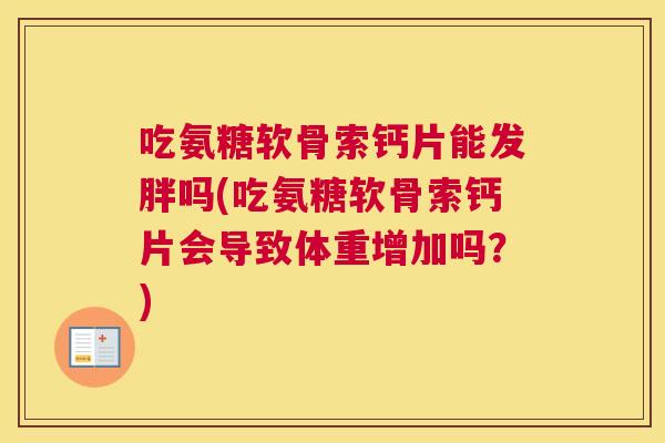 吃氨糖软骨索钙片能发胖吗(吃氨糖软骨索钙片会导致体重增加吗?) 吃氨糖软骨索钙片能发胖吗(吃氨糖软骨索钙片会导致体重增加吗?)