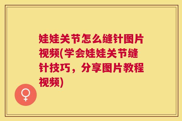 娃娃关节怎么缝针图片视频(学会娃娃关节缝针技巧,分享图片教程视频) 娃娃关节怎么缝针图片视频(学会娃娃关节缝针技巧,分享图片教程视频)