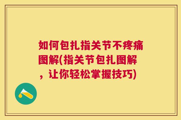 如何包扎指关节不图解(指关节包扎图解,让你轻松掌握技巧) 如何包扎指关节不图解(指关节包扎图解,让你轻松掌握技巧)