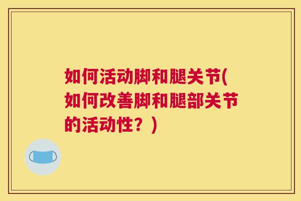 如何活动脚和腿关节(如何改善脚和腿部关节的活动性？)