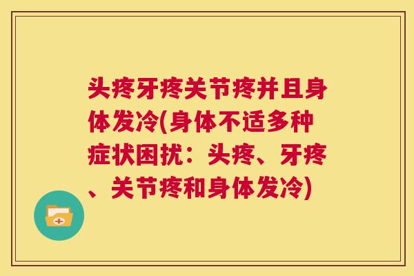 头疼牙疼关节疼并且身体发冷(身体不适多种症状困扰:头疼、牙疼、关节疼和身体发冷)