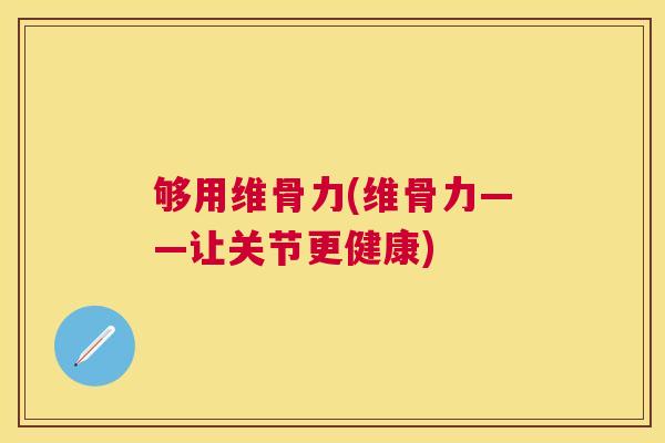 够用维骨力(维骨力——让关节更健康)