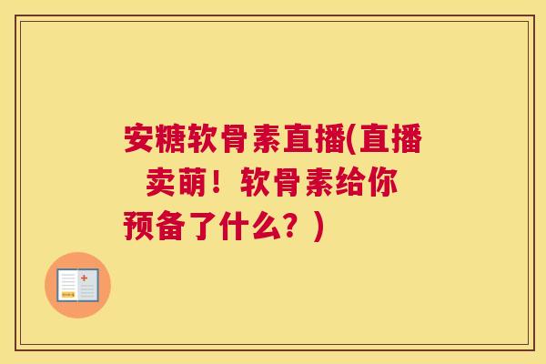 安糖软骨素直播(直播 卖萌!软骨素给你预备了什么?)