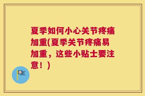 夏季如何小心关节疼痛加重(夏季关节疼痛易加重,这些小贴士要注意!)