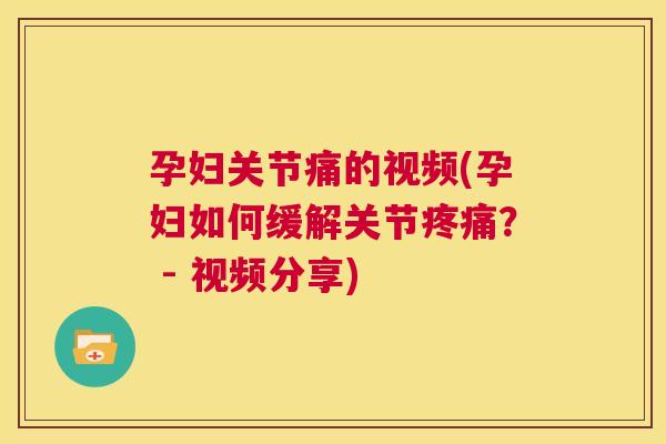孕妇关节痛的视频(孕妇如何缓解关节疼痛? - 视频分享)