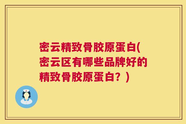密云精致骨胶原蛋白(密云区有哪些品牌好的精致骨胶原蛋白？)