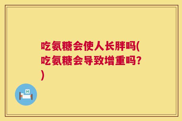 吃氨糖会使人长胖吗(吃氨糖会导致增重吗？)