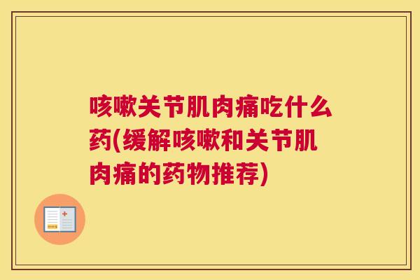 关节肌肉痛吃什么药(缓解和关节肌肉痛的推荐) 关节肌肉痛吃什么药(缓解和关节肌肉痛的推荐)