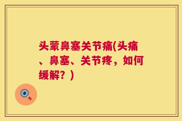 头蒙鼻塞关节痛(头痛、鼻塞、关节疼,如何缓解?)