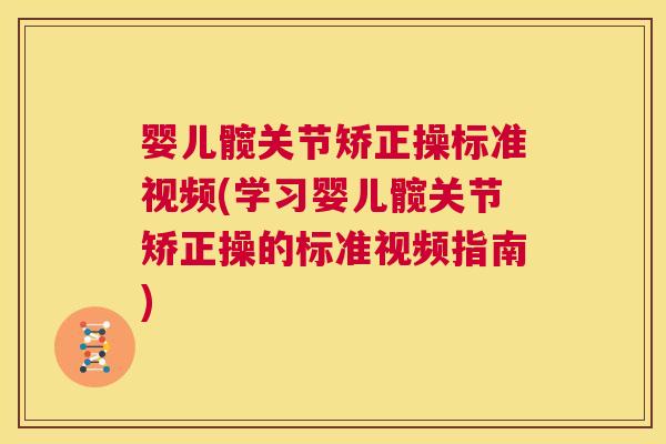 婴儿髋关节矫正操标准视频(学习婴儿髋关节矫正操的标准视频指南)