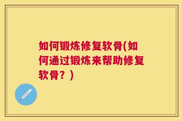如何锻炼修复软骨(如何通过锻炼来帮助修复软骨?)
