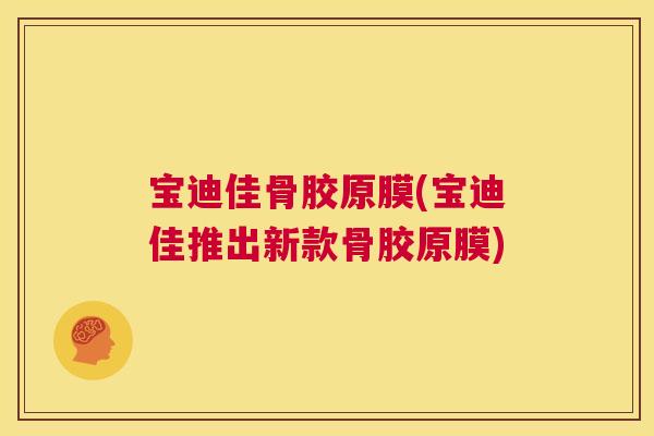 宝迪佳骨胶原膜(宝迪佳推出新款骨胶原膜)