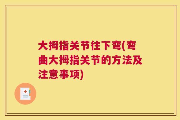 大拇指关节往下弯(弯曲大拇指关节的方法及注意事项)