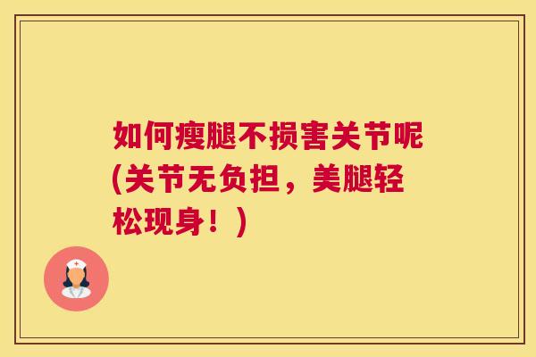 如何瘦腿不损害关节呢(关节无负担,美腿轻松现身!)