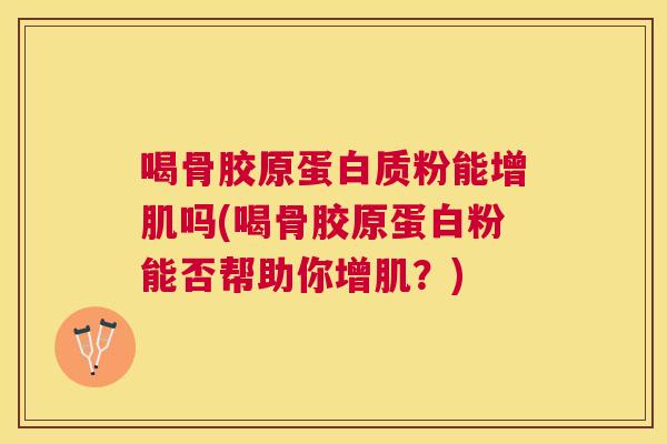 喝骨胶原蛋白质粉能增肌吗(喝骨胶原蛋白粉能否帮助你增肌?)