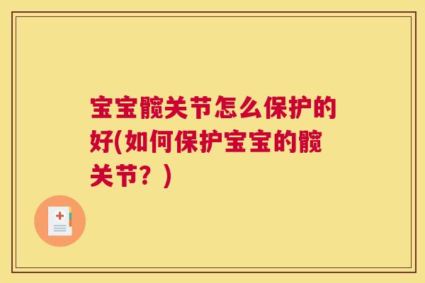 宝宝髋关节怎么保护的好(如何保护宝宝的髋关节?) 宝宝髋关节怎么保护的好(如何保护宝宝的髋关节?)