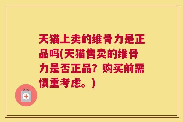 天猫上卖的维骨力是正品吗(天猫售卖的维骨力是否正品?购买前需慎重考虑。) 天猫上卖的维骨力是正品吗(天猫售卖的维骨力是否正品?购买前需慎重考虑。)