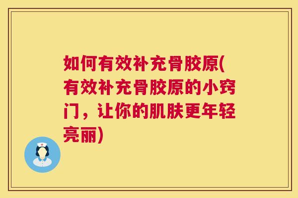 如何有效补充骨胶原(有效补充骨胶原的小窍门,让你的更年轻亮丽) 如何有效补充骨胶原(有效补充骨胶原的小窍门,让你的更年轻亮丽)