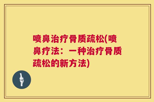 喷鼻治疗骨质疏松(喷鼻疗法:一种治疗骨质疏松的新方法)
